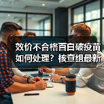 效价不合格百白破疫苗如何处理？核查组最新处理进展