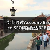 如何通过Account-Based SEO精准触达B2B客户 - 推荐阅读文章