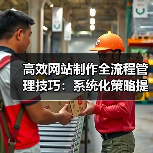 高效网站制作全流程管理技巧：系统化策略提升效率 - 推荐阅读文章