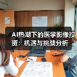AI热潮下的医学影像投资：机遇与挑战分析 - 推荐阅读文章