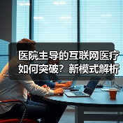 医院主导的互联网医疗如何突破？新模式解析 - 推荐阅读文章