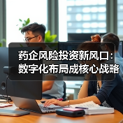 药企风险投资新风口:数字化布局成核心战略(图3) 药企风险投资新风口:数字化布局成核心战略(图3)