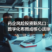药企风险投资新风口:数字化布局成核心战略(图4) 药企风险投资新风口:数字化布局成核心战略(图4)