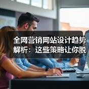 全网营销网站设计趋势解析:这些策略让你脱颖而出(图1) 全网营销网站设计趋势解析:这些策略让你脱颖而出(图1)