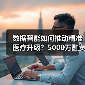 数据智能如何推动精准医疗升级？5000万融资加速行业变革（图2）