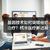 基因技术如何突破癌症治疗？精准医疗新进展助力10万患者（图3）