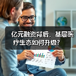 亿元融资背后,基层医疗生态如何升级?(图1) 亿元融资背后,基层医疗生态如何升级?(图1)