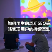 如何用生命周期SEO策略实现用户的持续互动?(图4) 如何用生命周期SEO策略实现用户的持续互动?(图4)