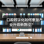 口腔数字化如何重塑产业升级新路径？ - 推荐阅读文章