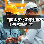 口腔数字化如何重塑产业升级新路径？（图4）