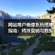 网站用户画像系统搭建指南:精准营销与数据应用全解析(图4) 网站用户画像系统搭建指南:精准营销与数据应用全解析(图4)
