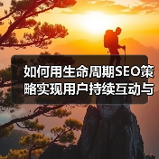 如何用生命周期SEO策略实现用户持续互动与留存提升（图2）