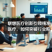联想医疗创新引领精准医疗,如何突破行业瓶颈?(图2) 联想医疗创新引领精准医疗,如何突破行业瓶颈?(图2)