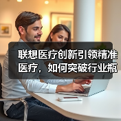 联想医疗创新引领精准医疗,如何突破行业瓶颈?(图4) 联想医疗创新引领精准医疗,如何突破行业瓶颈?(图4)