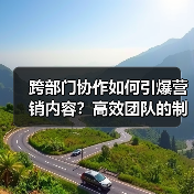 跨部门协作如何引爆营销内容？高效团队的制胜密码 - 推荐阅读文章