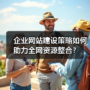 企业网站建设策略如何助力全网资源整合？ - 推荐阅读文章