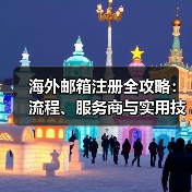 海外邮箱注册全攻略：流程、服务商与实用技巧 - 推荐阅读文章