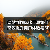 网站制作优化工具如何高效提升用户体验与SEO排名？ - 推荐阅读文章