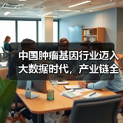 中国肿瘤基因行业迈入大数据时代,产业链全布局加速?(图2) 中国肿瘤基因行业迈入大数据时代,产业链全布局加速?(图2)