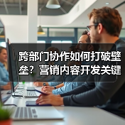 跨部门协作如何打破壁垒?营销内容开发关键技巧(图2) 跨部门协作如何打破壁垒?营销内容开发关键技巧(图2)