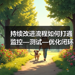 持续改进流程如何打通监控—测试—优化闭环？企业飞跃关键（图4）