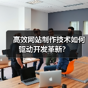 高效网站制作技术如何驱动开发革新?(图4) 高效网站制作技术如何驱动开发革新?(图4)