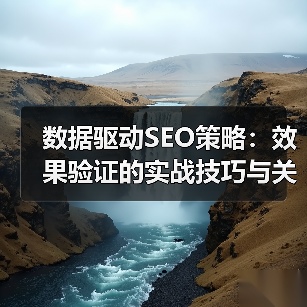 数据驱动SEO策略:效果验证的实战技巧与关键突破(图2) 数据驱动SEO策略:效果验证的实战技巧与关键突破(图2)