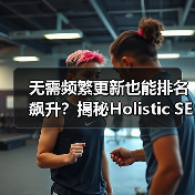 无需频繁更新也能排名飙升?揭秘Holistic SEO整合策略(图4) 无需频繁更新也能排名飙升?揭秘Holistic SEO整合策略(图4)
