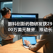 眼科创新药物研发获2900万美元融资,推动长效治疗突破(图3) 眼科创新药物研发获2900万美元融资,推动长效治疗突破(图3)