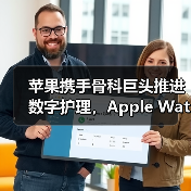 苹果携手骨科巨头推进数字护理,Apple Watch如何改变术后康复体验(图2) 苹果携手骨科巨头推进数字护理,Apple Watch如何改变术后康复体验(图2)