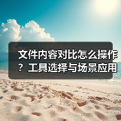文件内容对比怎么操作？工具选择与场景应用全解析 - 推荐阅读文章