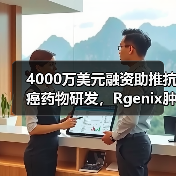 4000万美元融资助推抗癌药物研发，Rgenix肿瘤治疗突破 - 推荐阅读文章