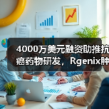 4000万美元融资助推抗癌药物研发,Rgenix肿瘤治疗突破新进展(图4) 4000万美元融资助推抗癌药物研发,Rgenix肿瘤治疗突破新进展(图4)