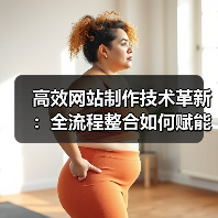 高效网站制作技术革新：全流程整合如何赋能智能时代 - 推荐阅读文章