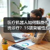 医疗机器人如何颠覆传统诊疗？15项突破性应用详解 - 推荐阅读文章