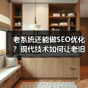 老系统还能做SEO优化?现代技术如何让老旧系统焕发新生命(图1) 老系统还能做SEO优化?现代技术如何让老旧系统焕发新生命(图1)
