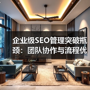 企业级SEO管理突破瓶颈:团队协作与流程优化实战指南(图2) 企业级SEO管理突破瓶颈:团队协作与流程优化实战指南(图2)