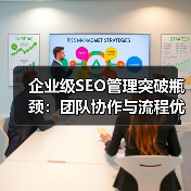 企业级SEO管理突破瓶颈:团队协作与流程优化实战指南(图3) 企业级SEO管理突破瓶颈:团队协作与流程优化实战指南(图3)