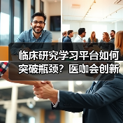 临床研究学习平台如何突破瓶颈？医咖会创新模式解析 - 推荐阅读文章
