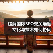破解国际SEO双关难题：文化与技术如何协同突破？（图2）