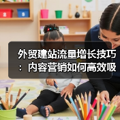 外贸建站流量增长技巧：内容营销如何高效吸引目标客户？ - 推荐阅读文章