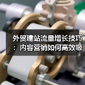 外贸建站流量增长技巧：内容营销如何高效吸引目标客户？（图3）