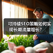 可持续SEO策略如何实现长期流量增长？ - 推荐阅读文章