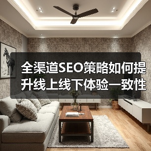 全渠道SEO策略如何提升线上线下体验一致性？ - 推荐阅读文章