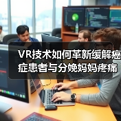 VR技术如何革新缓解癌症患者与分娩妈妈疼痛 - 推荐阅读文章