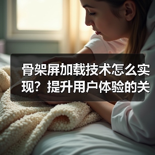 骨架屏加载技术怎么实现？提升用户体验的关键技巧 - 推荐阅读文章