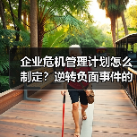企业危机管理计划怎么制定?逆转负面事件的实战技巧(图4) 企业危机管理计划怎么制定?逆转负面事件的实战技巧(图4)