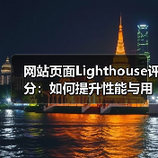 网站页面Lighthouse评分:如何提升性能与用户体验?(图4) 网站页面Lighthouse评分:如何提升性能与用户体验?(图4)