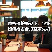 隐私保护新规下,企业如何抢占合规变革先机?(图4) 隐私保护新规下,企业如何抢占合规变革先机?(图4)