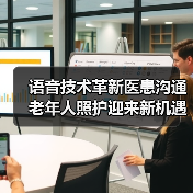 语音技术革新医患沟通 老年人照护迎来新机遇(图2) 语音技术革新医患沟通 老年人照护迎来新机遇(图2)